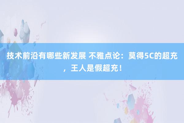 技术前沿有哪些新发展 不雅点论：莫得5C的超充，王人是假超充！