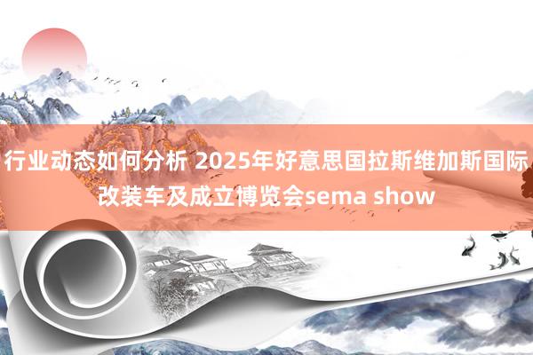 行业动态如何分析 2025年好意思国拉斯维加斯国际改装车及成立博览会sema show