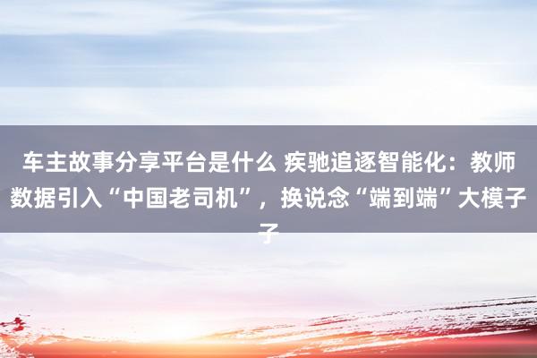 车主故事分享平台是什么 疾驰追逐智能化：教师数据引入“中国老司机”，换说念“端到端”大模子