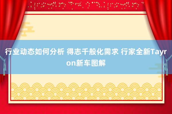 行业动态如何分析 得志千般化需求 行家全新Tayron新车图解