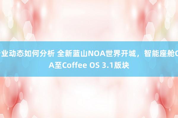 行业动态如何分析 全新蓝山NOA世界开城，智能座舱OTA至Coffee OS 3.1版块