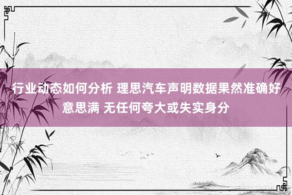 行业动态如何分析 理思汽车声明数据果然准确好意思满 无任何夸大或失实身分