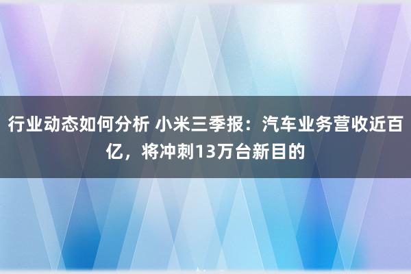 行业动态如何分析 小米三季报：汽车业务营收近百亿，将冲刺13万台新目的